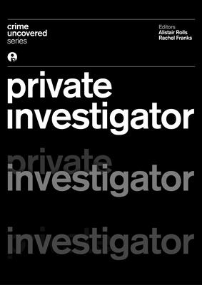 Crime Uncovered: Private Investigator - Rolls, Alistair (Editor), and Franks, Rachel (Editor)