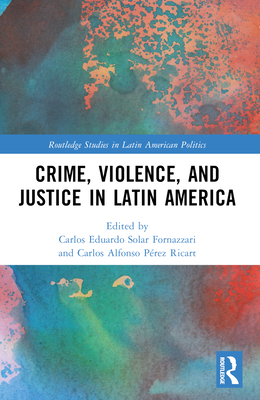 Crime, Violence, and Justice in Latin America - Solar, Carlos (Editor), and Prez Ricart, Carlos A (Editor)