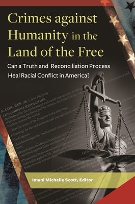 Crimes against Humanity in the Land of the Free: Can a Truth and Reconciliation Process Heal Racial Conflict in America? - Scott, Imani Michelle (Editor), and Byrne, Sean (Foreword by)