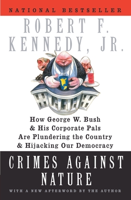 Crimes Against Nature: How George W. Bush and His Corporate Pals Are Plundering the Country and Hijacking Our Democracy - Kennedy, Robert F