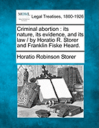 Criminal Abortion: Its Nature, Its Evidence, and Its Law / By Horatio R. Storer and Franklin Fiske Heard. - Storer, Horatio Robinson