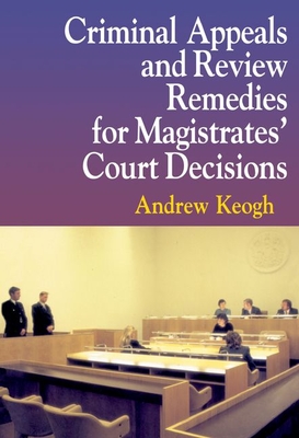 Criminal Appeals and Review Remedies for Magistrates' Court Decisions - Keogh, Andrew William