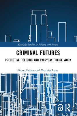 Criminal Futures: Predictive Policing and Everyday Police Work - Egbert, Simon, and Leese, Matthias