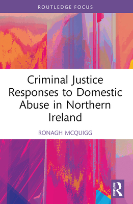 Criminal Justice Responses to Domestic Abuse in Northern Ireland - McQuigg, Ronagh J a