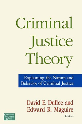 Criminal Justice Theory: Explaining the Nature and Behavior of Criminal Justice - Maguire, Edward R (Editor), and Duffee, David E (Editor)