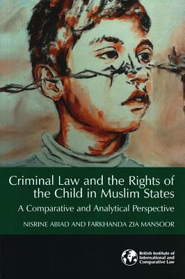 Criminal Law and the Rights of the Child in Muslim States: A Comparative and Analytical Perspective - Abiad, Nisrine, and Mansoor, Farkhanda Zia