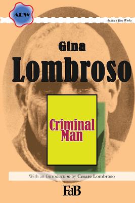 Criminal Man: According to the classification of Cesare Lombroso briefly summarised by his daughter Gina Lombroso-Ferrero - Lombroso, Cesare, and Lombroso-Ferrero, Gina