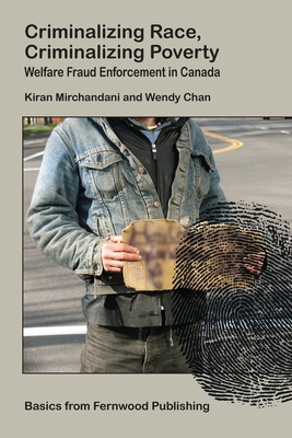 Criminalizing Race, Criminalizing Poverty: Welfare Fraud Enforcement in Canada - Mirchandani, Kiran, and Chan, Wendy, Dr.