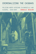 Criminalizing the Casbahs: Policing North Africans in Marseille and Algiers, 1918-1954