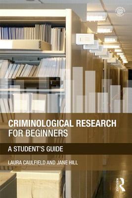 Criminological Research for Beginners: A Student's Guide - Caulfield, Laura, and Hill, Jane