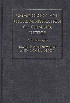 Criminology and the Administration of Criminal Justice: A Bibliography - Radzinowicz, Leon, and Hood, Roger G