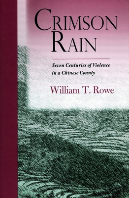 Crimson Rain: Seven Centuries of Violence in a Chinese County - Rowe, William T, Ph.D.