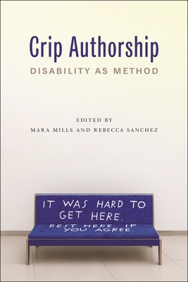 Crip Authorship: Disability as Method - Mills, Mara (Editor), and Sanchez, Rebecca (Editor)