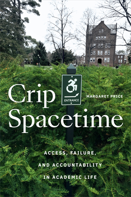 Crip Spacetime: Access, Failure, and Accountability in Academic Life - Price, Margaret