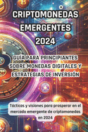 Criptodivisas Emergentes 2024: Gu?a para principiantes sobre monedas digitales y estrategias de inversi?n: Tcticas y visiones para prosperar en el emergente mercado de criptomonedas de 2024