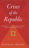 Crises of the Republic: Lying in Politics; Civil Disobedience; On Violence; Thoughts on Politics and Revolution