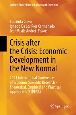 Crisis after the Crisis: Economic Development in the New Normal: 2021 International Conference of Economic Scientific Research - Theoretical, Empirical and Practical Approaches (ESPERA) - Chivu, Luminita (Editor), and De Los Ros Carmenado, Ignacio (Editor), and Andrei, Jean Vasile (Editor)