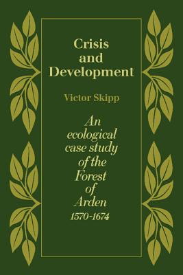 Crisis and Development: An Ecological Case Study of the Forest of Arden 1570-1674 - Skipp, Victor