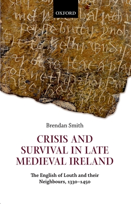 Crisis and Survival in Late Medieval Ireland: The English of Louth and Their Neighbours, 1330-1450 - Smith, Brendan
