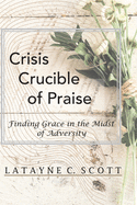 Crisis Crucible of Praise: Finding Grace in the Midst of Adversity