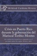 Crisis En Puerto Rico Durante La Gobernaci?n del Mariscal Toribio Montes: Un Reflejo de la Pol?tica Espaola En El Periodo Entre Los Siglos XVIII Y XIX