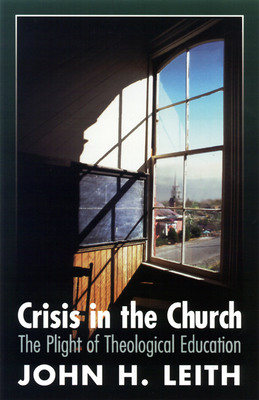 Crisis in the Church: The Plight of Theological Education - Leith, John H