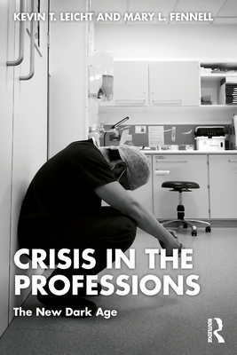 Crisis in the Professions: The New Dark Age - Leicht, Kevin T, and Fennell, Mary