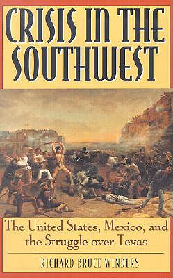 Crisis in the Southwest: The United States, Mexico, and the Struggle Over Texas - Winders, Richard Bruce