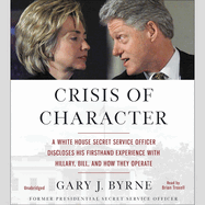 Crisis of Character: A White House Secret Service Officer Discloses His Firsthand Experience with Hillary, Bill, and How They Operate