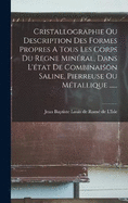 Cristallographie Ou Description Des Formes Propres A Tous Les Corps Du Regne Minral, Dans L'tat De Combinaison Saline, Pierreuse Ou Mtallique ......