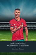 Cristiano Ronaldo: Vie, curiosit?s et triomphes: L'hommage d?finitif au roi du football mondial