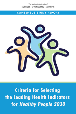 Criteria for Selecting the Leading Health Indicators for Healthy People 2030 - National Academies of Sciences, Engineering, and Medicine, and Health and Medicine Division, and Board on Population Health...
