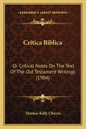 Critica Biblica: Or Critical Notes On The Text Of The Old Testament Writings (1904)