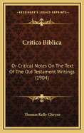 Critica Biblica: Or Critical Notes on the Text of the Old Testament Writings (1904)