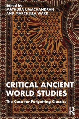 Critical Ancient World Studies: The Case for Forgetting Classics - Umachandran, Mathura (Editor), and Ward, Marchella (Editor)