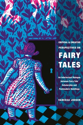 Critical and Creative Perspectives on Fairy Tales: An Intertextual Dialogue Between Fairy-Tale Scholarship and Postmodern Retellings - Joosen, Vanessa