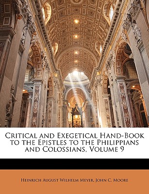 Critical and Exegetical Hand-Book to the Epistles to the Philippians and Colossians, Volume 9 - Meyer, Heinrich August Wilhelm, and Moore, John C