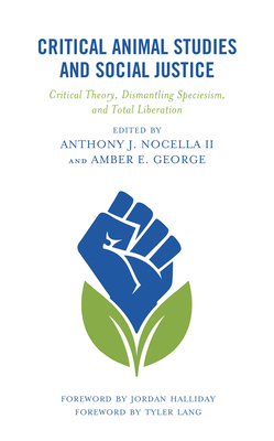 Critical Animal Studies and Social Justice: Critical Theory, Dismantling Speciesism, and Total Liberation - Nocella, Anthony J., II (Contributions by), and George, Amber E. (Contributions by), and Allen, Michael (Contributions by)