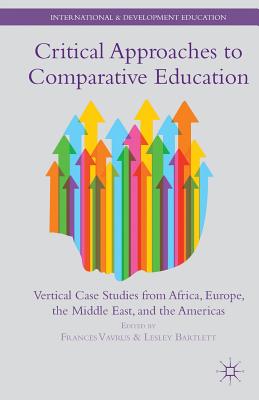 Critical Approaches to Comparative Education: Vertical Case Studies from Africa, Europe, the Middle East, and the Americas - Vavrus, F (Editor), and Bartlett, L (Editor)