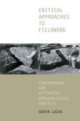 Critical Approaches to Fieldwork: Contemporary and Historical Archaeological Practice - Lucas, Gavin, Dr.