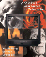 Critical Approaches to Television - Vande Berg, Leah R, and Wenner, Lawrence A, Ph.D., and Gronbeck, Bruce E