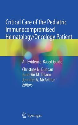 Critical Care of the Pediatric Immunocompromised Hematology/Oncology Patient: An Evidence-Based Guide - Duncan, Christine N (Editor), and Talano, Julie-An M (Editor), and McArthur, Jennifer A (Editor)