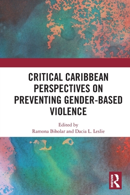 Critical Caribbean Perspectives on Preventing Gender-Based Violence - Biholar, Ramona (Editor), and Leslie, Dacia L (Editor)