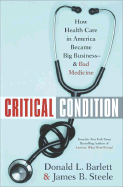 Critical Condition: How Health Care in America Became Big Business--And Bad Medicine - Barlett, Donald L, and Steele, James B