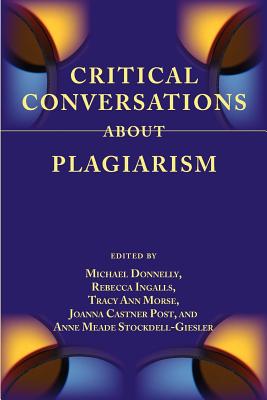 Critical Conversations about Plagiarism - Donnelly, Michael, Mr. (Editor), and Ingalls, Rebecca (Editor), and Morse, Tracy Ann (Editor)