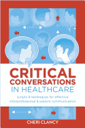 Critical Conversations in Healthcare: Scripts & Techniques for Effective Interprofessional & Patient Communication - Clancy, Cheri