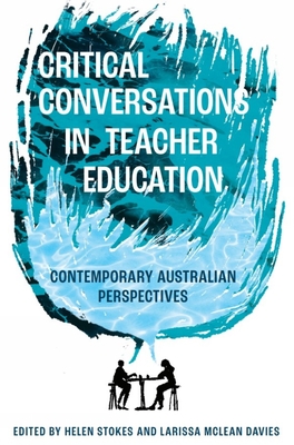 Critical Conversations in Teacher Education: Contemporary Australian Perspectives - Stokes, Helen (Editor), and Davies, Larissa McLean (Editor)