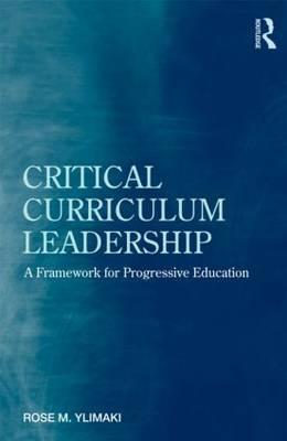 Critical Curriculum Leadership: A Framework for Progressive Education - Ylimaki, Rose M