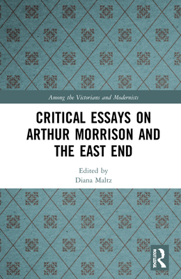 Critical Essays on Arthur Morrison and the East End - Maltz, Diana (Editor)