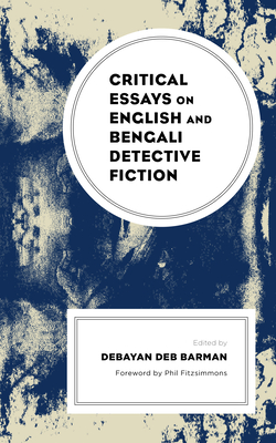 Critical Essays on English and Bengali Detective Fiction - Barman, Debayan Deb (Editor), and Fitzsimmons, Phil (Foreword by), and Bairagya, Kyamalia (Contributions by)